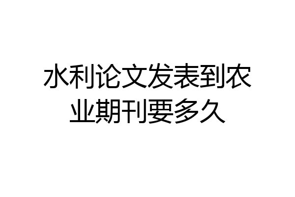 水利论文发表到农业期刊要多久