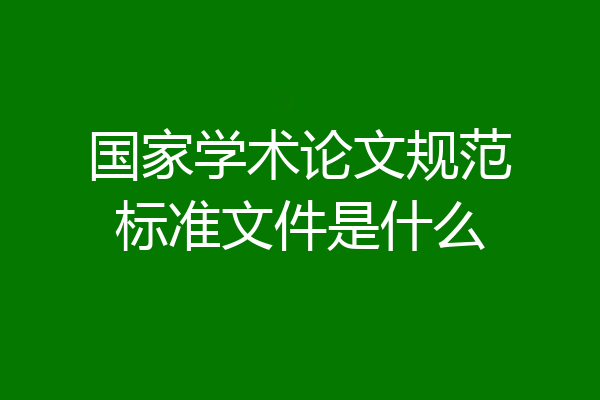 国家学术论文规范标准文件是什么