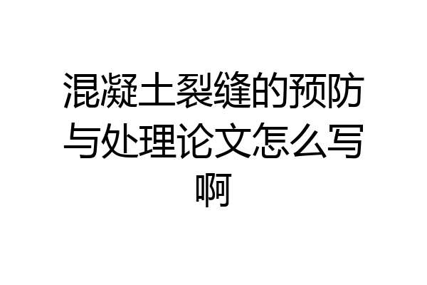 混凝土裂缝的预防与处理论文怎么写啊