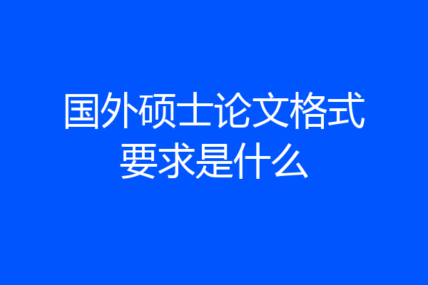 国外硕士论文格式要求是什么