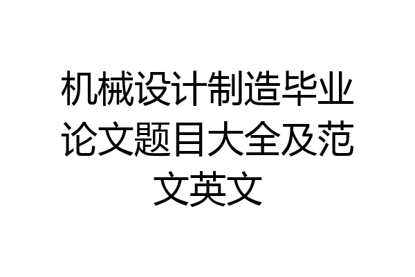 机械设计制造毕业论文题目大全及范文英文