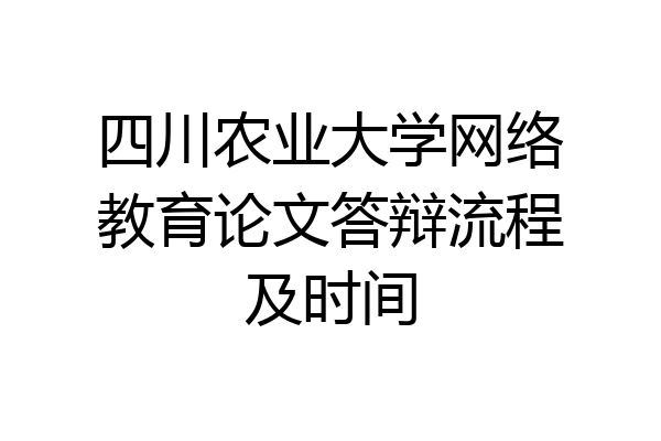 四川农业大学网络教育论文答辩流程及时间