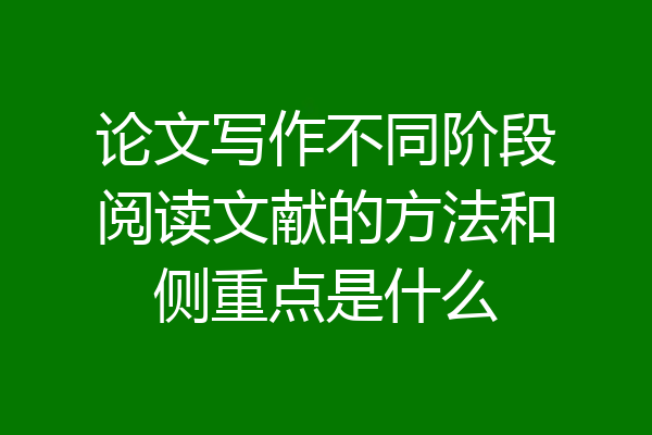 论文写作不同阶段阅读文献的方法和侧重点是什么