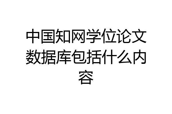 中国知网学位论文数据库包括什么内容