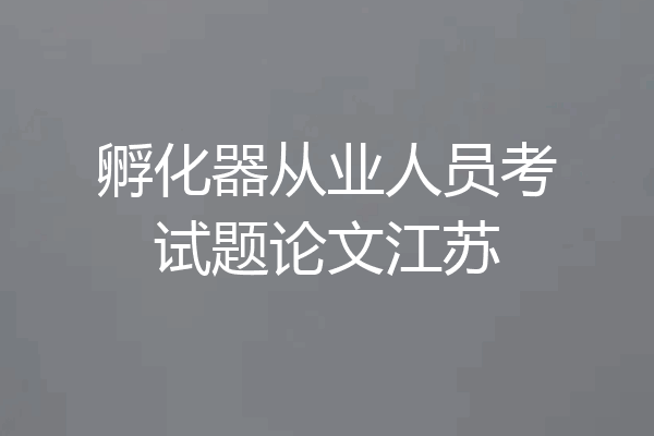 孵化器从业人员考试题论文江苏