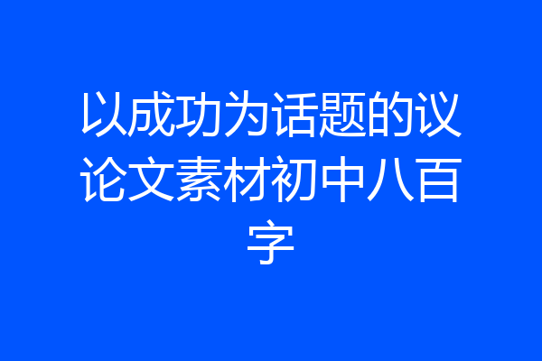以成功为话题的议论文素材初中八百字