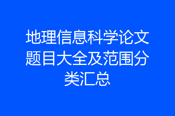 地理信息科学论文题目大全及范围分类汇总