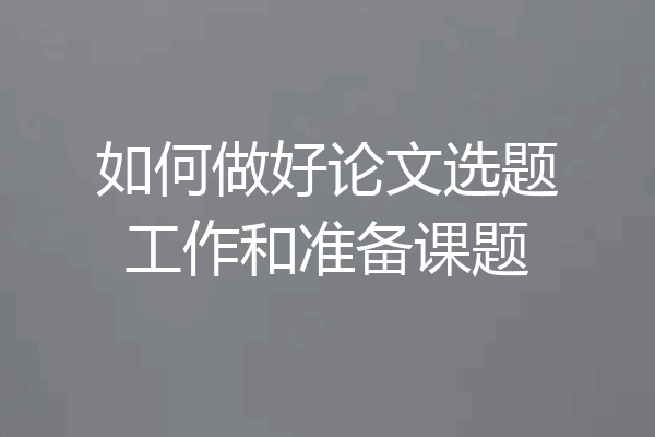 如何做好论文选题工作和准备课题