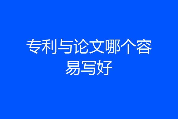 专利与论文哪个容易写好