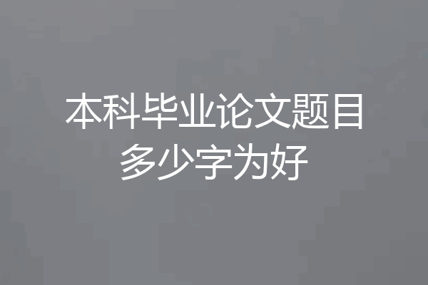 本科毕业论文题目多少字为好