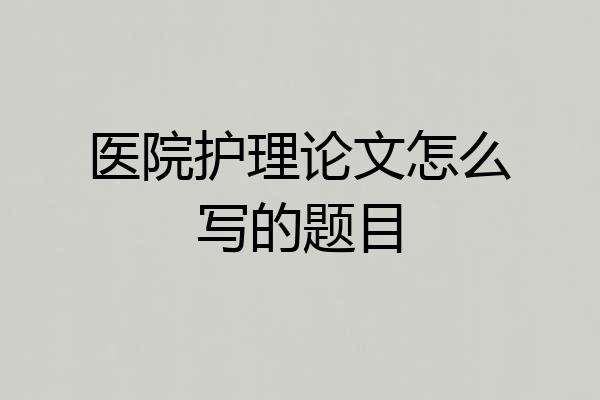 医院护理论文怎么写的题目