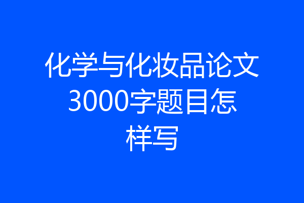 化学与化妆品论文3000字题目怎样写
