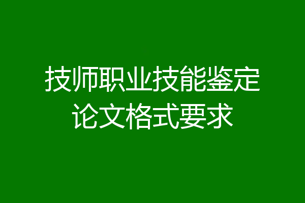 技师职业技能鉴定论文格式要求