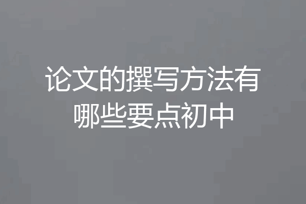 论文的撰写方法有哪些要点初中