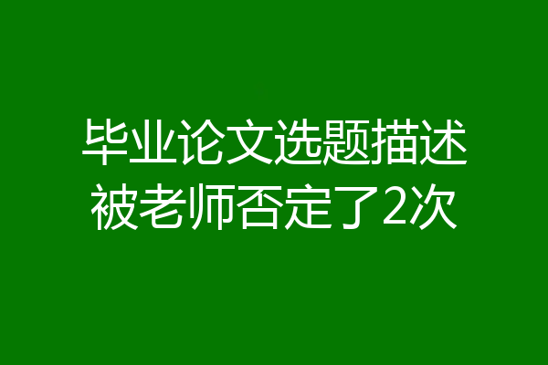 毕业论文选题描述被老师否定了2次