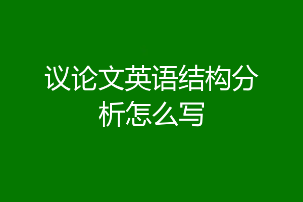 议论文英语结构分析怎么写