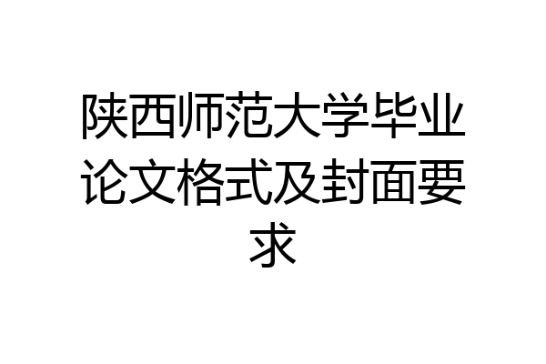 陕西师范大学毕业论文格式及封面要求
