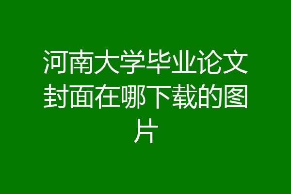 河南大学毕业论文封面在哪下载的图片