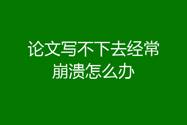 论文写不下去经常崩溃怎么办