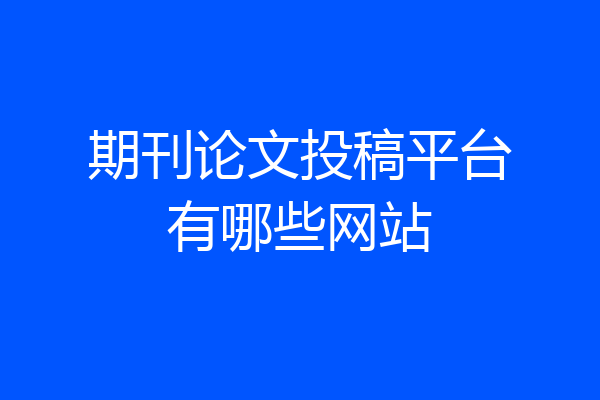 期刊论文投稿平台有哪些网站