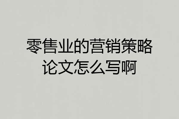 零售业的营销策略论文怎么写啊