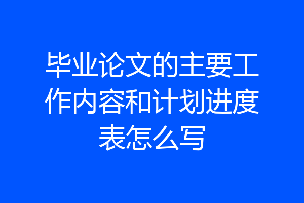 毕业论文的主要工作内容和计划进度表怎么写