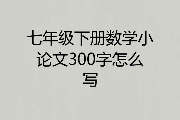 七年级下册数学小论文300字怎么写