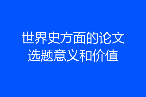 世界史方面的论文选题意义和价值