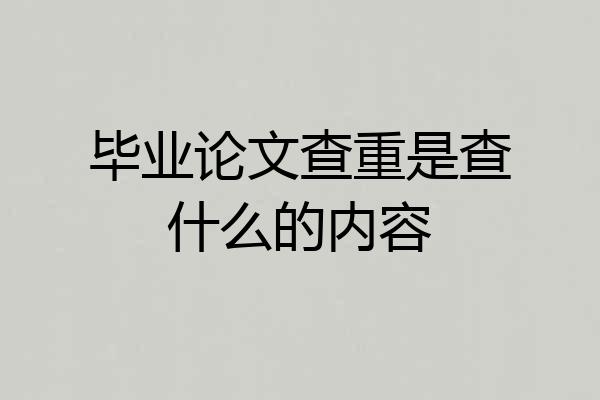 毕业论文查重是查什么的内容