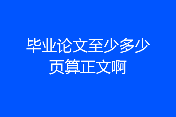 毕业论文至少多少页算正文啊