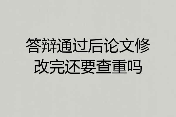 答辩通过后论文修改完还要查重吗