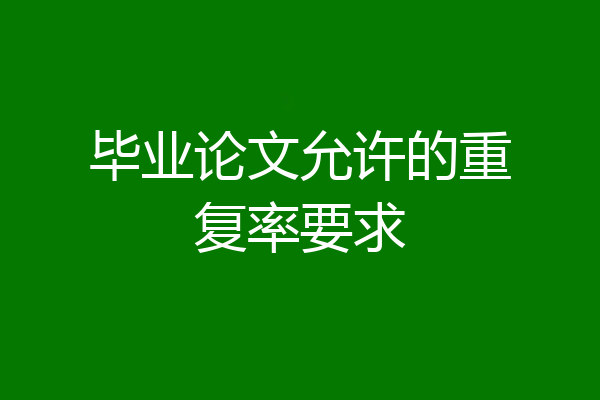 毕业论文允许的重复率要求