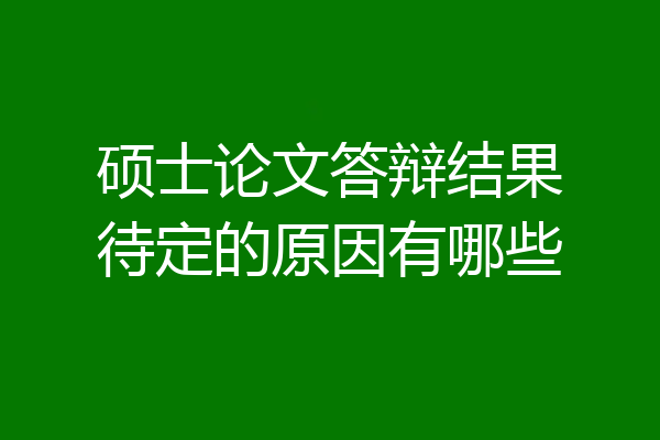 硕士论文答辩结果待定的原因有哪些