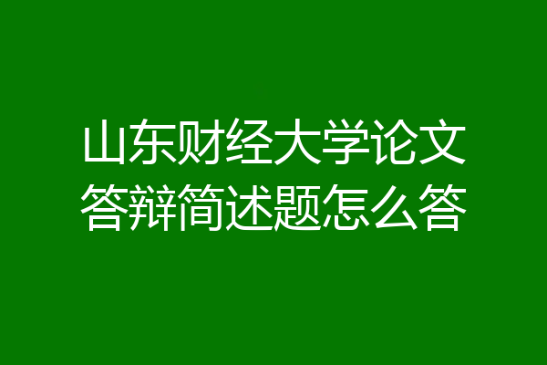 山东财经大学论文答辩简述题怎么答