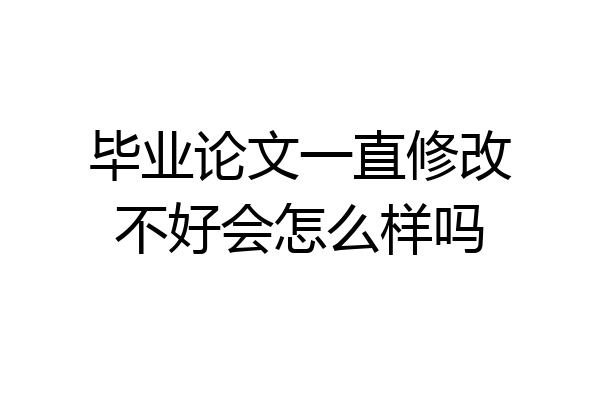 毕业论文一直修改不好会怎么样吗