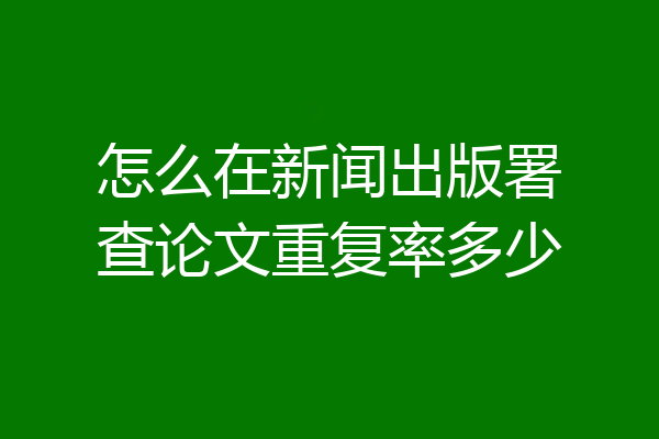 怎么在新闻出版署查论文重复率多少