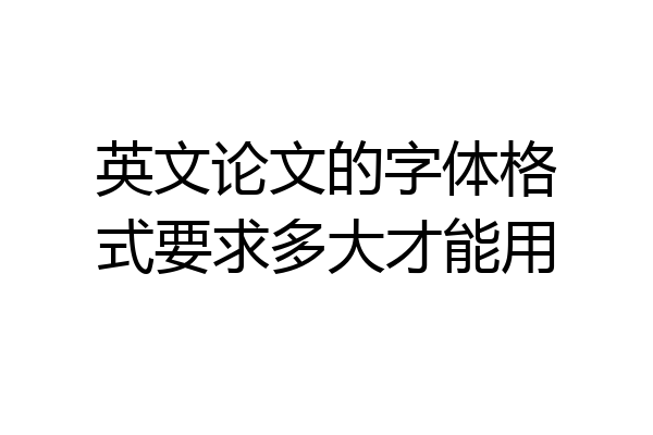 英文论文的字体格式要求多大才能用