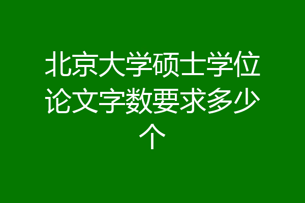 北京大学硕士学位论文字数要求多少个