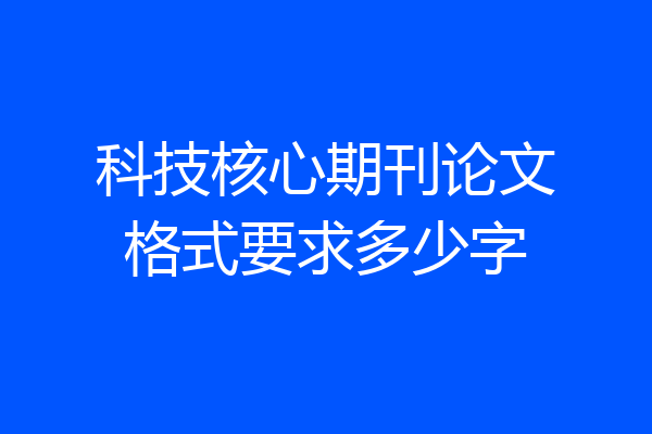 科技核心期刊论文格式要求多少字
