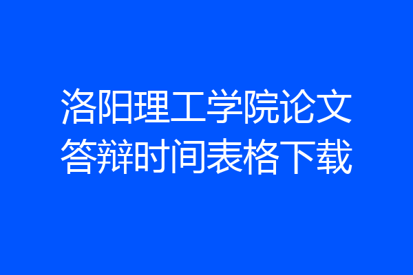 洛阳理工学院论文答辩时间表格下载