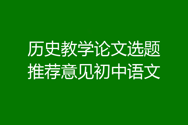 历史教学论文选题推荐意见初中语文