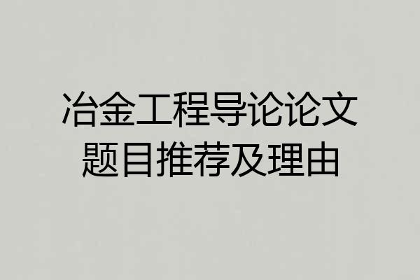 冶金工程导论论文题目推荐及理由