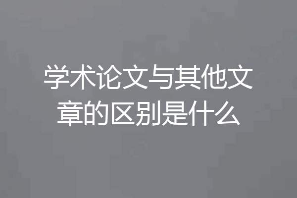 学术论文与其他文章的区别是什么