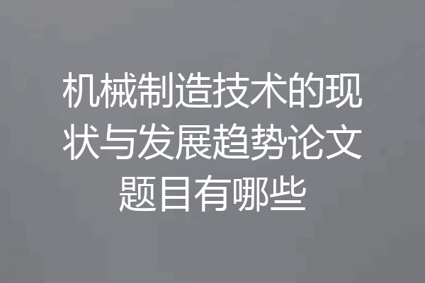 机械制造技术的现状与发展趋势论文题目有哪些