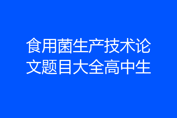 食用菌生产技术论文题目大全高中生