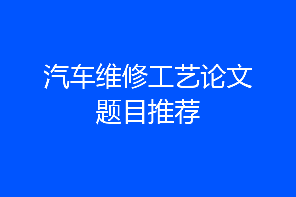 汽车维修工艺论文题目推荐