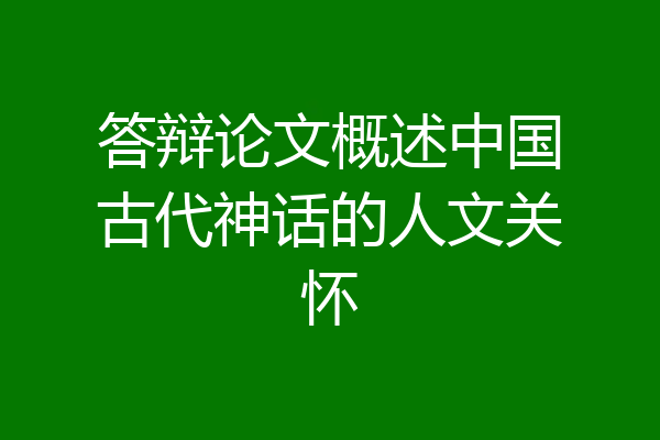 答辩论文概述中国古代神话的人文关怀
