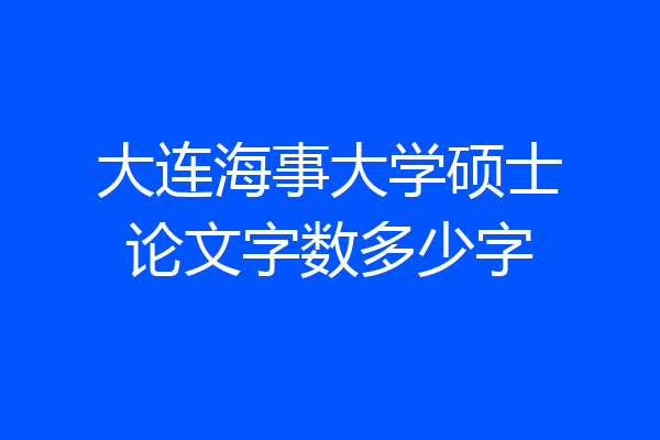 大连海事大学硕士论文字数多少字