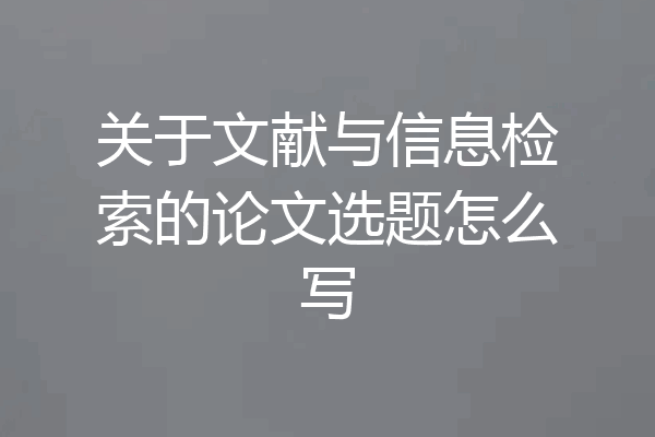 关于文献与信息检索的论文选题怎么写