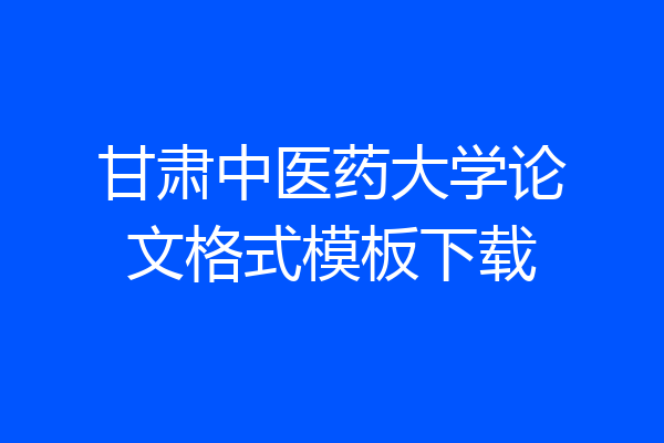 甘肃中医药大学论文格式模板下载